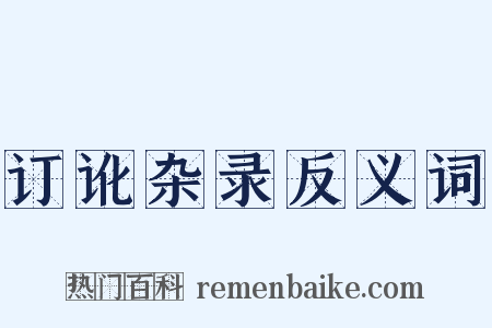 订讹杂录反义词是什么意思的图片